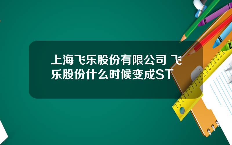 上海飞乐股份有限公司 飞乐股份什么时候变成ST